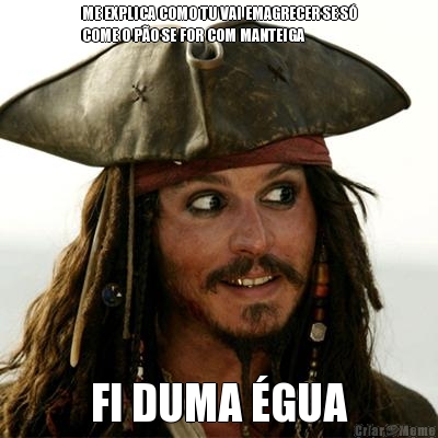ME EXPLICA COMO TU VAI EMAGRECER SE S�
COME O P�O SE FOR COM MANTEIGA FI DUMA �GUA