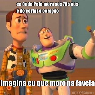 se Onde Pel� mora aos 78 anos
� de cortar o cora��o imagina eu que moro na favela