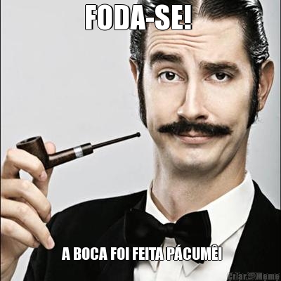 FODA-SE!   A BOCA FOI FEITA P�CUM�!