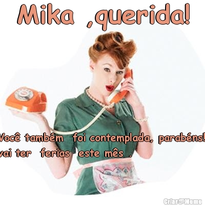 Mika ,querida! Voc� tamb�m  foi contemplada, parab�ns!!
vai ter  ferias  este m�s .