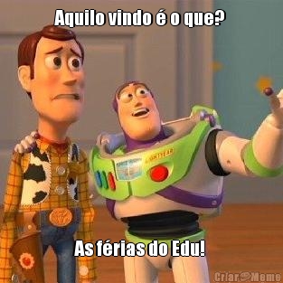 Aquilo vindo � o que?  As f�rias do Edu! 