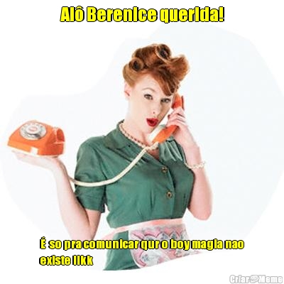 Al� Berenice querida! �  so pra comunicar qur o boy magia nao
existe llkk