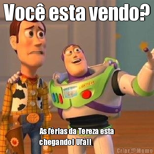 Voc� esta vendo? As f�rias da Tereza esta
chegando! Uf�!!