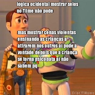 l�gica ocidental mostrar seios
no filme n�o pode mas mostrar cenas violentas
ensinando as crian�as a
atirarem nos outros a� pode a
vontade, depois que a crian�a
se torna psicopata a� n�o
sabem pq