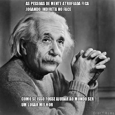 AS PESSOAS DE MENTE ATROFIADA FICA
JOGANDO INDIRETA NO FACE COMO SE ISSO FOSSE AJUDAR AO MUNDO SER
UM LUGAR MELHOR
