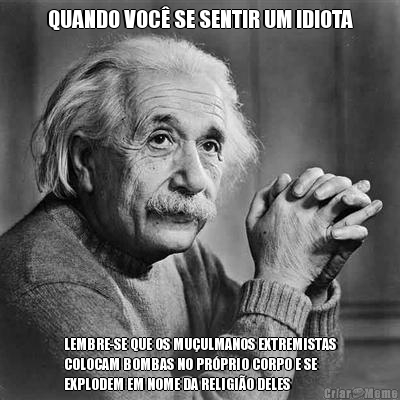 QUANDO VOC� SE SENTIR UM IDIOTA LEMBRE-SE QUE OS MU�ULMANOS EXTREMISTAS
COLOCAM BOMBAS NO PR�PRIO CORPO E SE
EXPLODEM EM NOME DA RELIGI�O DELES