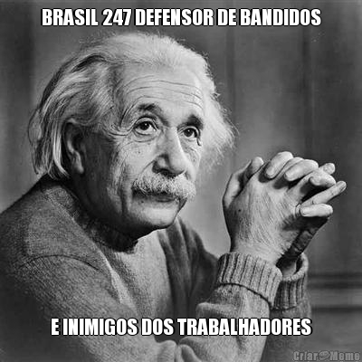 BRASIL 247 DEFENSOR DE BANDIDOS E INIMIGOS DOS TRABALHADORES