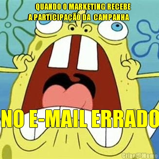      QUANDO O MARKETING RECEBE
A PARTICIPA��O DA  CAMPANHA 
            NO E-MAIL ERRADO