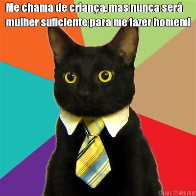 Me chama de crian�a, mas nunca ser�
mulher suficiente para me fazer homem! 