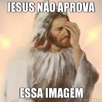 JESUS N�O APROVA ESSA IMAGEM