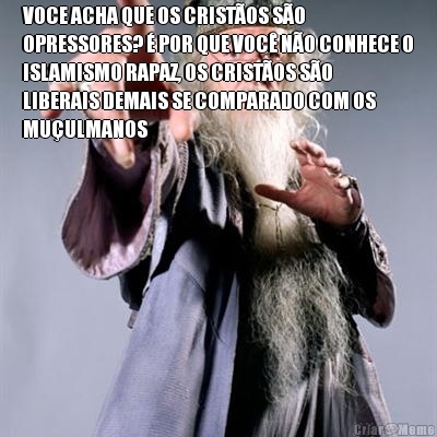 VOCE ACHA QUE OS CRIST�OS S�O
OPRESSORES? � POR QUE VOC� N�O CONHECE O
ISLAMISMO RAPAZ, OS CRIST�OS S�O
LIBERAIS DEMAIS SE COMPARADO COM OS
MU�ULMANOS 
