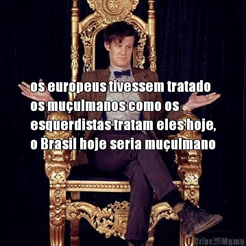  os europeus tivessem tratado
os mu�ulmanos como os
esquerdistas tratam eles hoje,
o Brasil hoje seria mu�ulmano