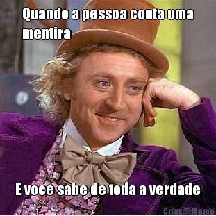 Quando a pessoa conta uma
mentira  E voce sabe de toda a verdade