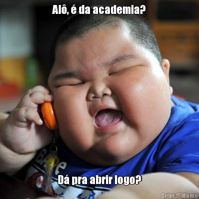 Al�, � da academia? D� pra abrir logo?