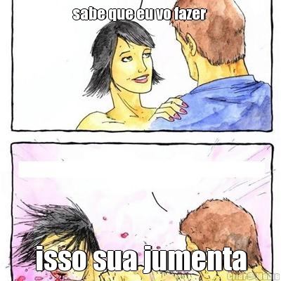 sabe que eu vo fazer  isso sua jumenta