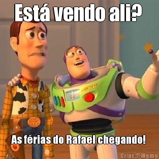 Est� vendo ali?  As f�rias do Rafael chegando! 