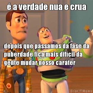 � a verdade nua e crua depois que passamos da fase da
puberdade fica mais dif�cil da
gente mudar nosso car�ter