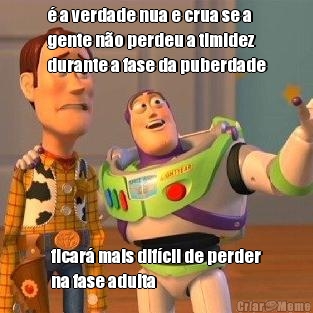� a verdade nua e crua se a
gente n�o perdeu a timidez
durante a fase da puberdade ficar� mais dif�cil de perder
na fase adulta