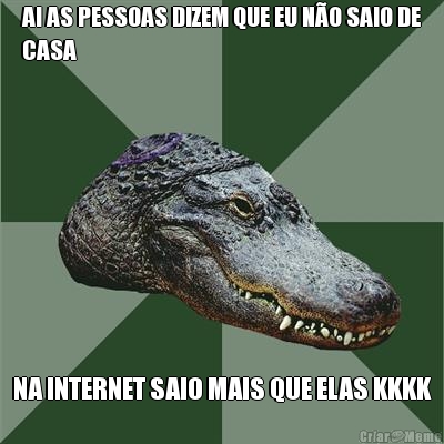 AI AS PESSOAS DIZEM QUE EU N�O SAIO DE
CASA NA INTERNET SAIO MAIS QUE ELAS KKKK