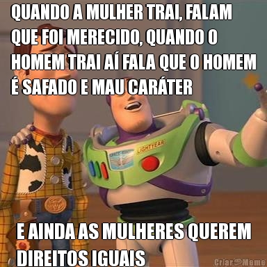 QUANDO A MULHER TRAI, FALAM
QUE FOI MERECIDO, QUANDO O
HOMEM TRAI A� FALA QUE O HOMEM
� SAFADO E MAU CAR�TER E AINDA AS MULHERES QUEREM
DIREITOS IGUAIS