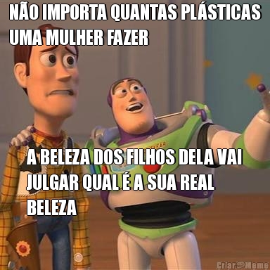 N�O IMPORTA QUANTAS PL�STICAS
UMA MULHER FAZER A BELEZA DOS FILHOS DELA VAI
JULGAR QUAL � A SUA REAL
BELEZA
