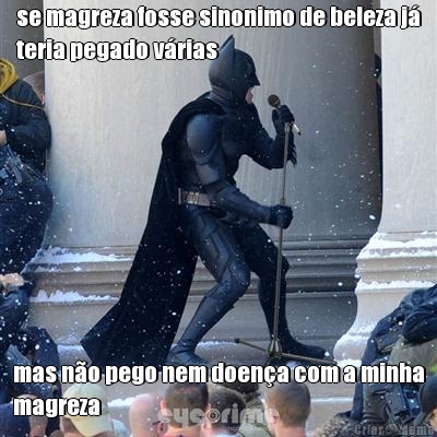 se magreza fosse sinonimo de beleza j�
teria pegado v�rias mas n�o pego nem doen�a com a minha
magreza