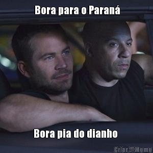   Bora para o Paran�  Bora pia do dianho 