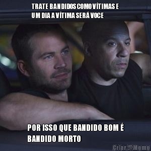 TRATE BANDIDOS COMO V�TIMAS E
UM DIA A V�TIMA SER� VOCE POR ISSO QUE BANDIDO BOM �
BANDIDO MORTO