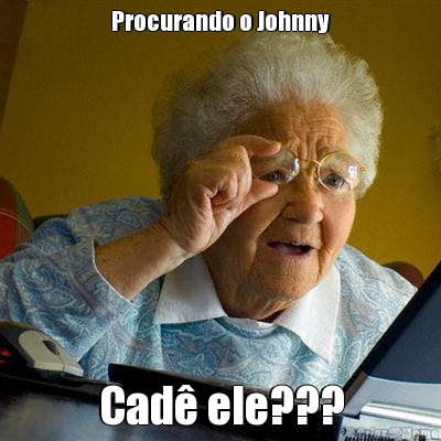 Procurando o Johnny Cad� ele???