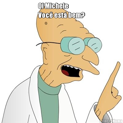 Oi Michele
Voc� est� bem? 