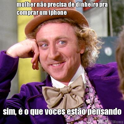 mulher n�o precisa de dinheiro pra
comprar um iphone sim, � o que voces est�o pensando