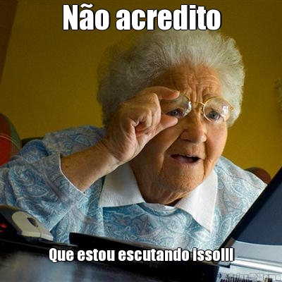 N�o acredito Que estou escutando isso!!!