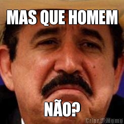 MAS QUE HOMEM N�O?