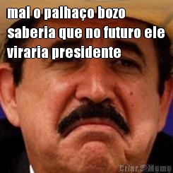 mal o palha�o bozo
saberia que no futuro ele
viraria presidente 
