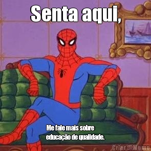 Senta aqui, Me fale mais sobre
educa��o de qualidade.