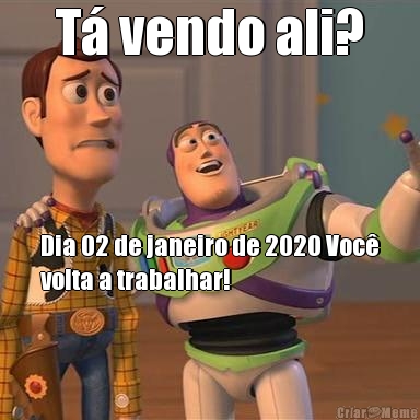 T� vendo ali? Dia 02 de janeiro de 2020 Voc�
volta a trabalhar!