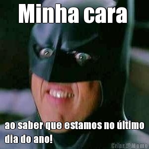 Minha cara  ao saber que estamos no �ltimo
dia do ano!