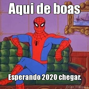 Aqui de boas Esperando 2020 chegar.