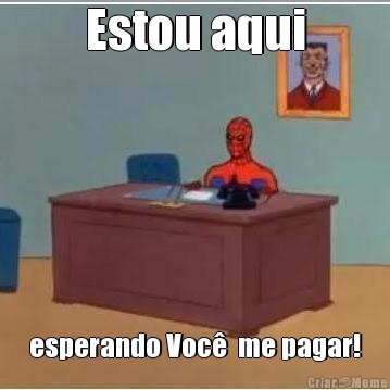 Estou aqui esperando Voc�  me pagar!