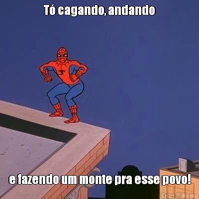 T� cagando, andando e fazendo um monte pra esse povo!