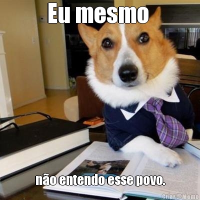 Eu mesmo  n�o entendo esse povo.