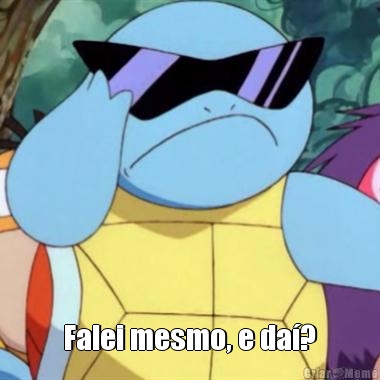  Falei mesmo, e da�?