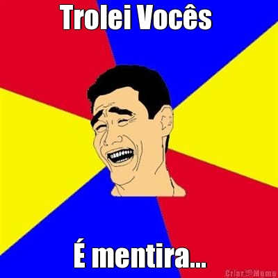 Trolei Voc�s  � mentira...