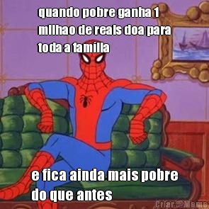 quando pobre ganha 1
milhao de reais doa para
toda a fam�lia e fica ainda mais pobre
do que antes