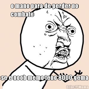 o mano para de perder no
combate se e noob memo teno 8000 gema