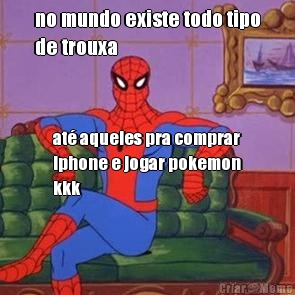 no mundo existe todo tipo
de trouxa at� aqueles pra comprar
iphone e jogar pokemon
kkk