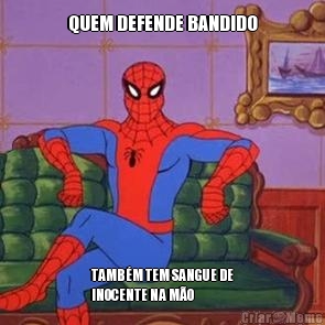 QUEM DEFENDE BANDIDO TAMB�M TEM SANGUE DE
INOCENTE NA M�O