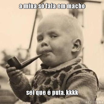 a mina s� fala em macho sei que � puta. kkkk