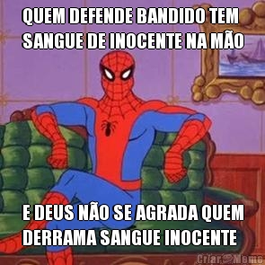 QUEM DEFENDE BANDIDO TEM
SANGUE DE INOCENTE NA M�O E DEUS N�O SE AGRADA QUEM
DERRAMA SANGUE INOCENTE