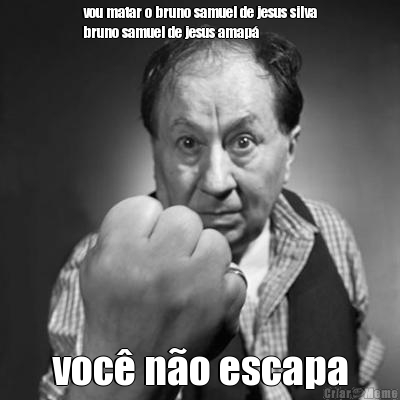 vou matar o bruno samuel de jesus silva
bruno samuel de jesus amap� voc� n�o escapa